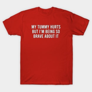 My tummy hurts but I'm being so brave about it T-Shirt